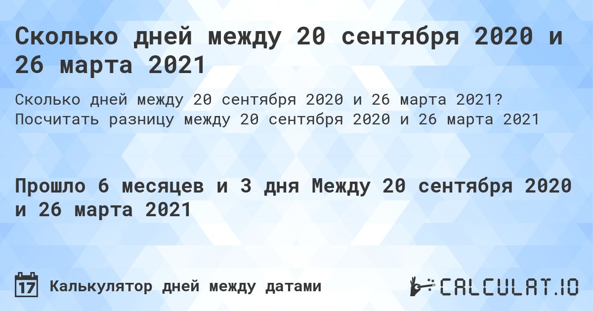 Сколько дней между 20 сентября 2020 и 26 марта 2021. Посчитать разницу между 20 сентября 2020 и 26 марта 2021