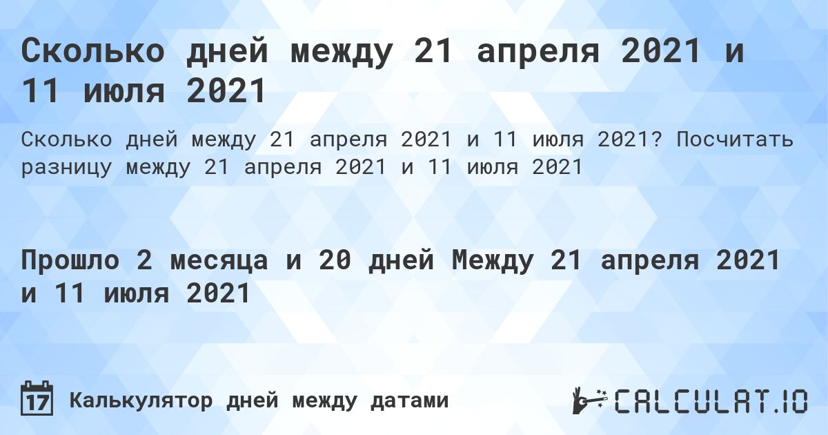 Сколько дней между 21 апреля 2021 и 11 июля 2021. Посчитать разницу между 21 апреля 2021 и 11 июля 2021