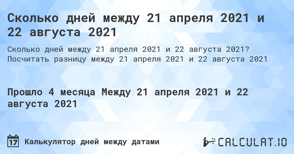 Сколько дней между 21 апреля 2021 и 22 августа 2021. Посчитать разницу между 21 апреля 2021 и 22 августа 2021