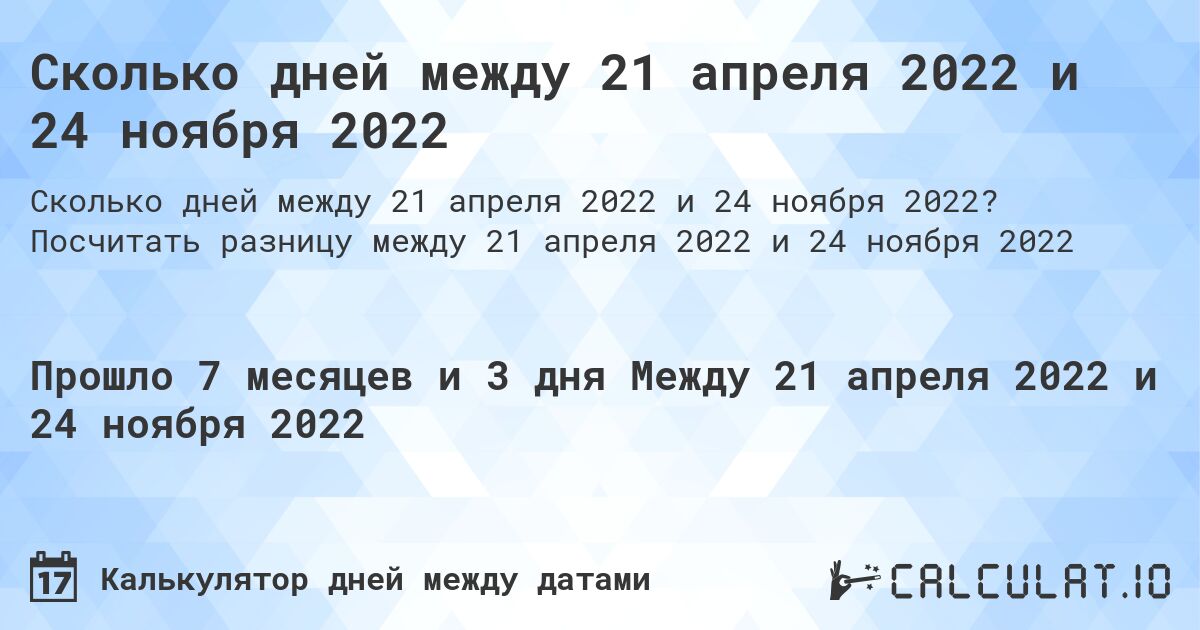 Сколько дней между 21 апреля 2022 и 24 ноября 2022. Посчитать разницу между 21 апреля 2022 и 24 ноября 2022