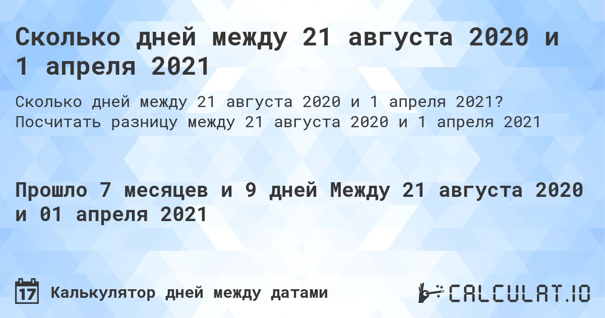 Сколько дней между 21 августа 2020 и 1 апреля 2021. Посчитать разницу между 21 августа 2020 и 1 апреля 2021