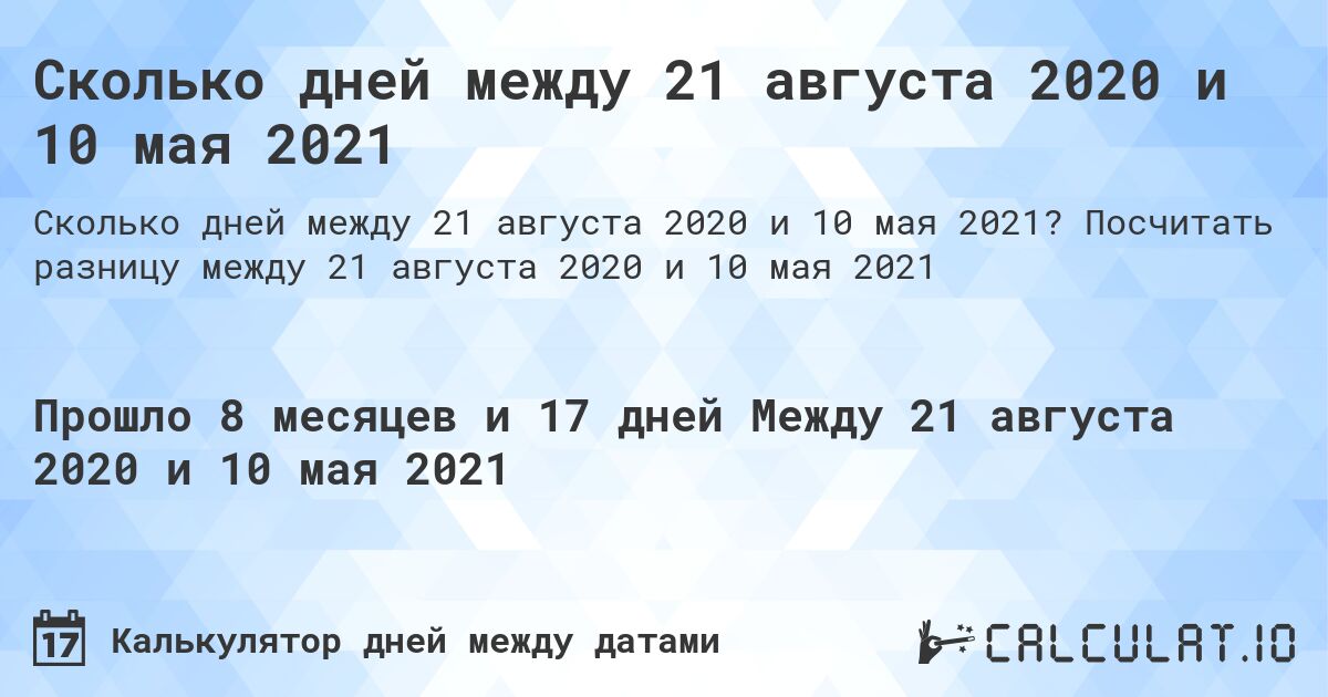 Сколько дней между 21 августа 2020 и 10 мая 2021. Посчитать разницу между 21 августа 2020 и 10 мая 2021