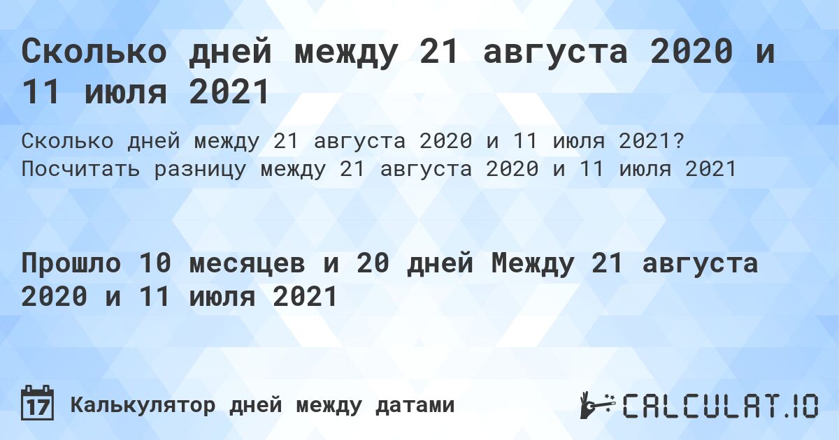 Сколько дней между 21 августа 2020 и 11 июля 2021. Посчитать разницу между 21 августа 2020 и 11 июля 2021