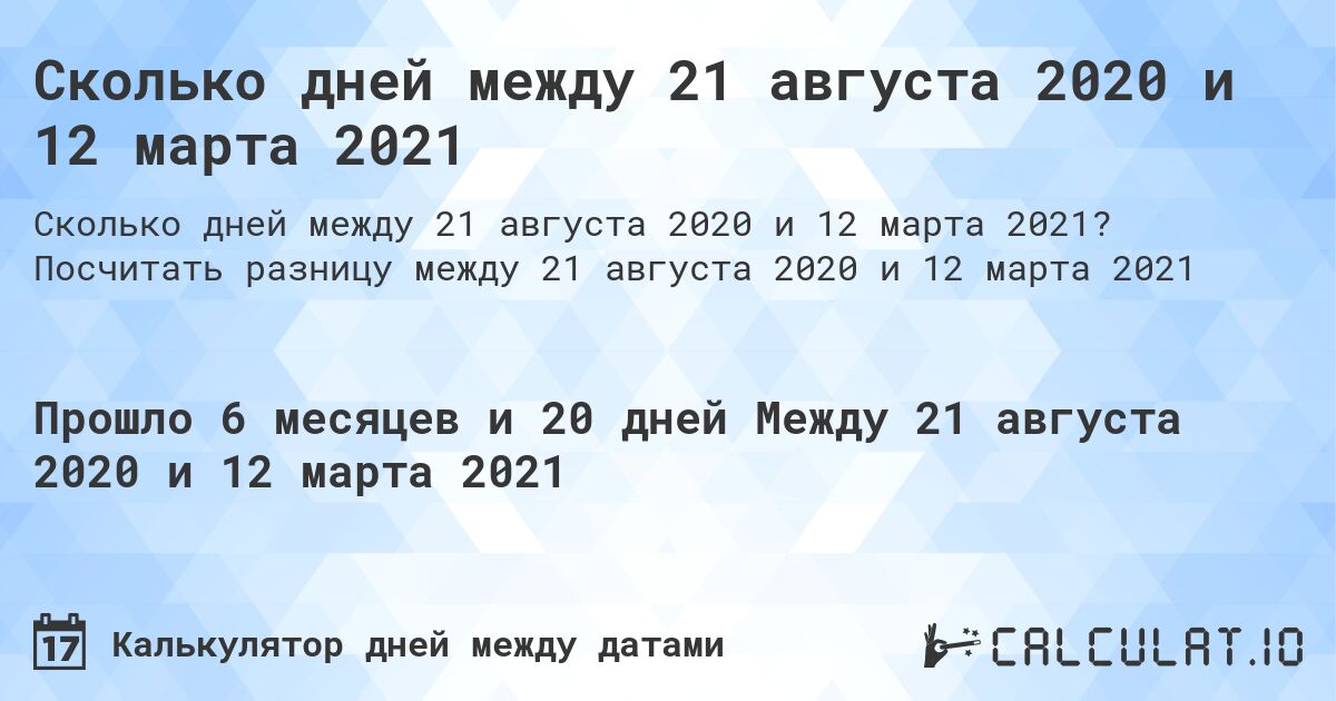 Сколько дней между 21 августа 2020 и 12 марта 2021. Посчитать разницу между 21 августа 2020 и 12 марта 2021