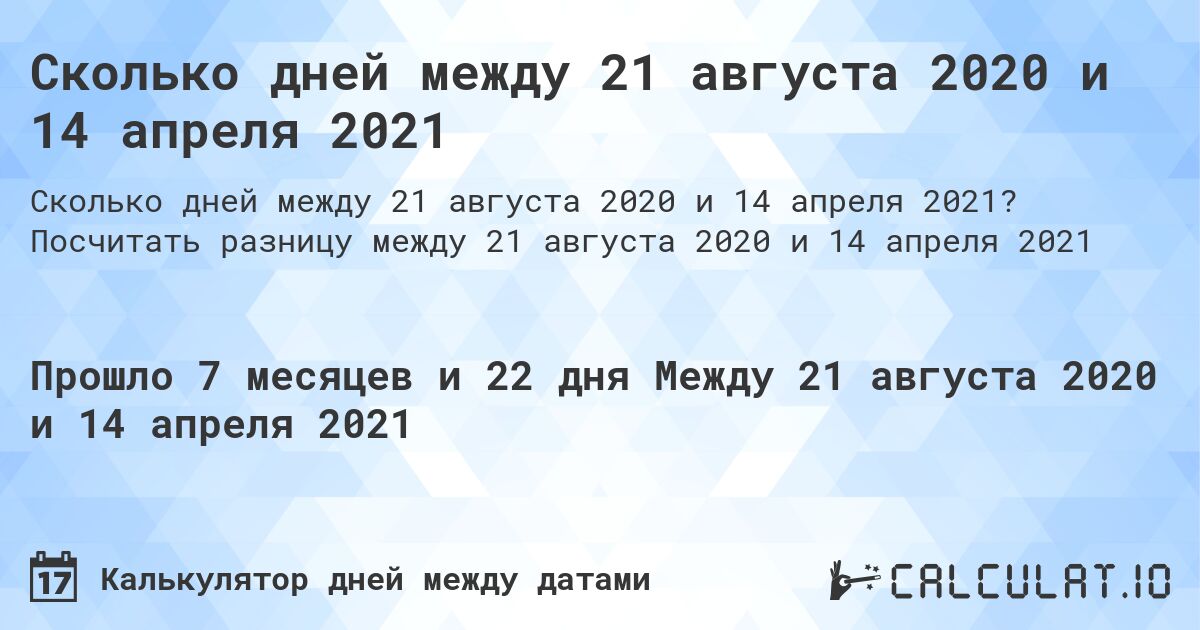 Сколько дней между 21 августа 2020 и 14 апреля 2021. Посчитать разницу между 21 августа 2020 и 14 апреля 2021