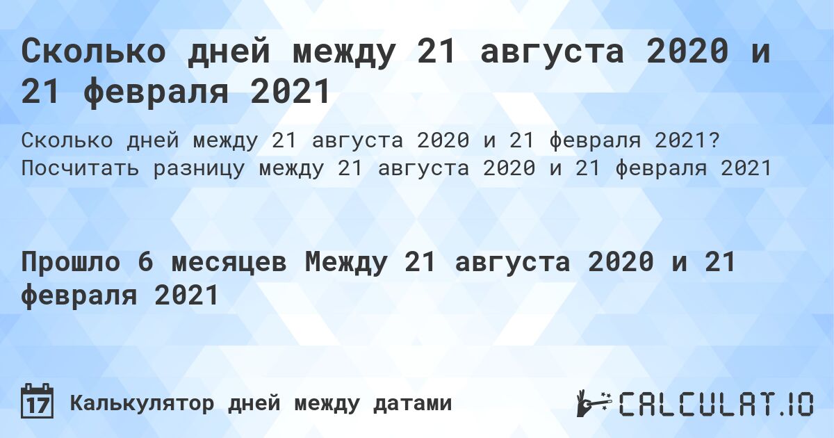 Сколько дней между 21 августа 2020 и 21 февраля 2021. Посчитать разницу между 21 августа 2020 и 21 февраля 2021