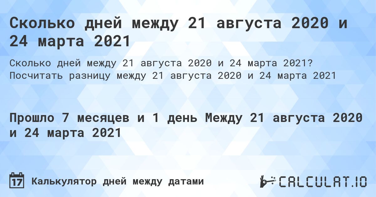Сколько дней между 21 августа 2020 и 24 марта 2021. Посчитать разницу между 21 августа 2020 и 24 марта 2021