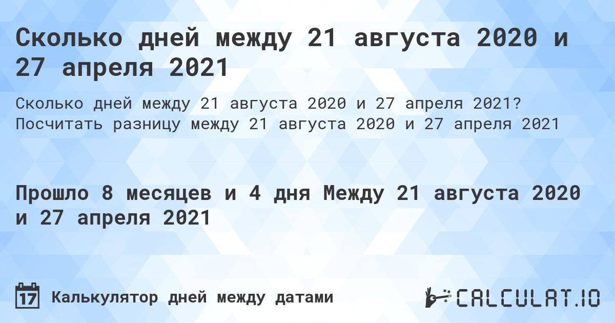 Сколько дней между 21 августа 2020 и 27 апреля 2021. Посчитать разницу между 21 августа 2020 и 27 апреля 2021