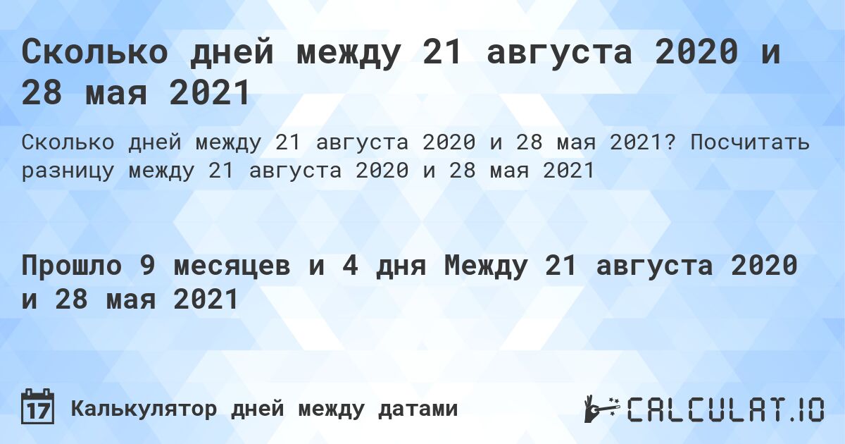 Сколько дней между 21 августа 2020 и 28 мая 2021. Посчитать разницу между 21 августа 2020 и 28 мая 2021