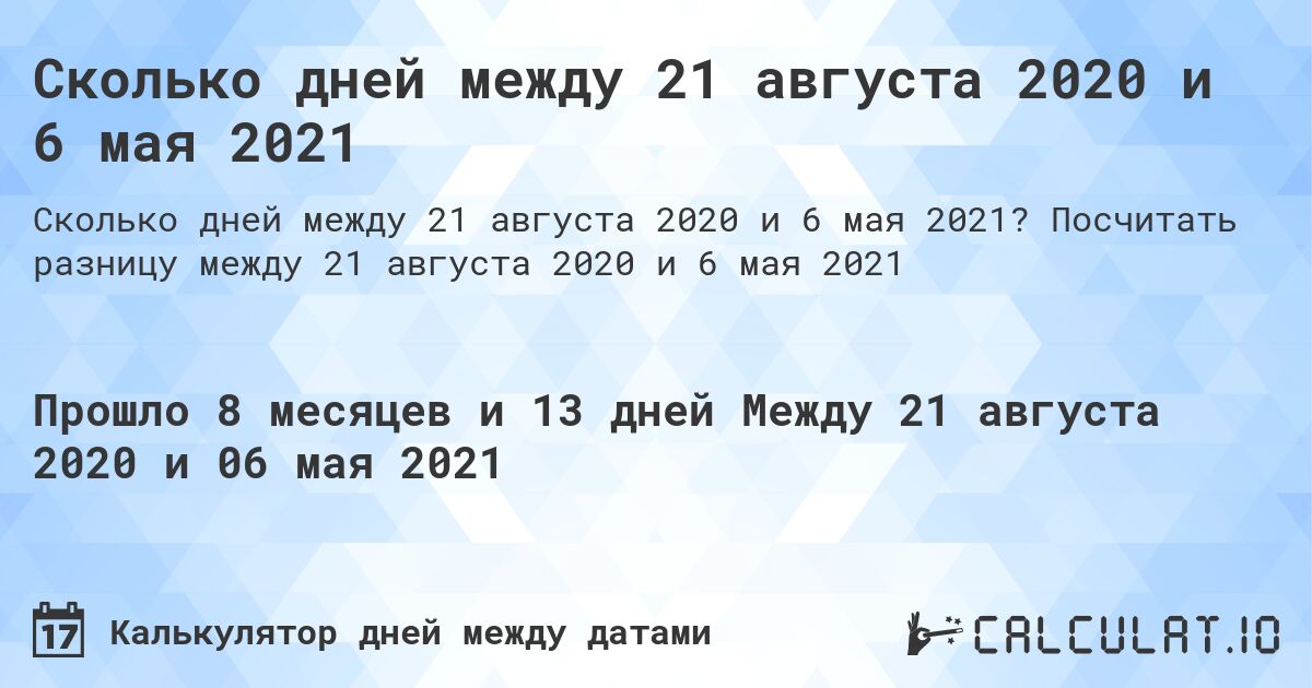 Сколько дней между 21 августа 2020 и 6 мая 2021. Посчитать разницу между 21 августа 2020 и 6 мая 2021