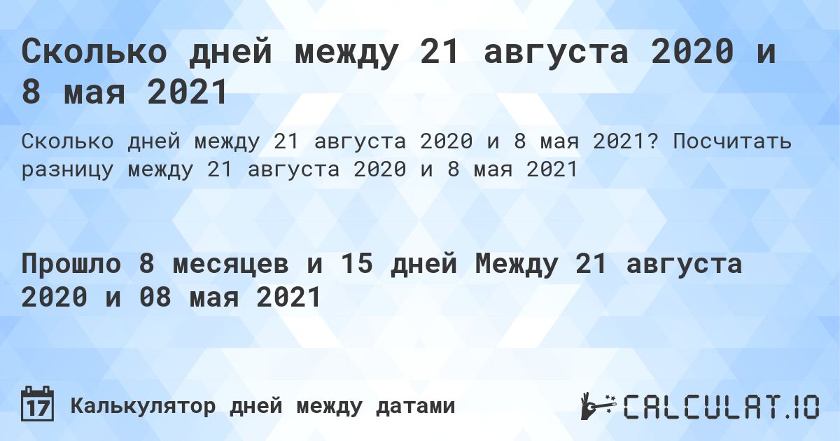 Сколько дней между 21 августа 2020 и 8 мая 2021. Посчитать разницу между 21 августа 2020 и 8 мая 2021