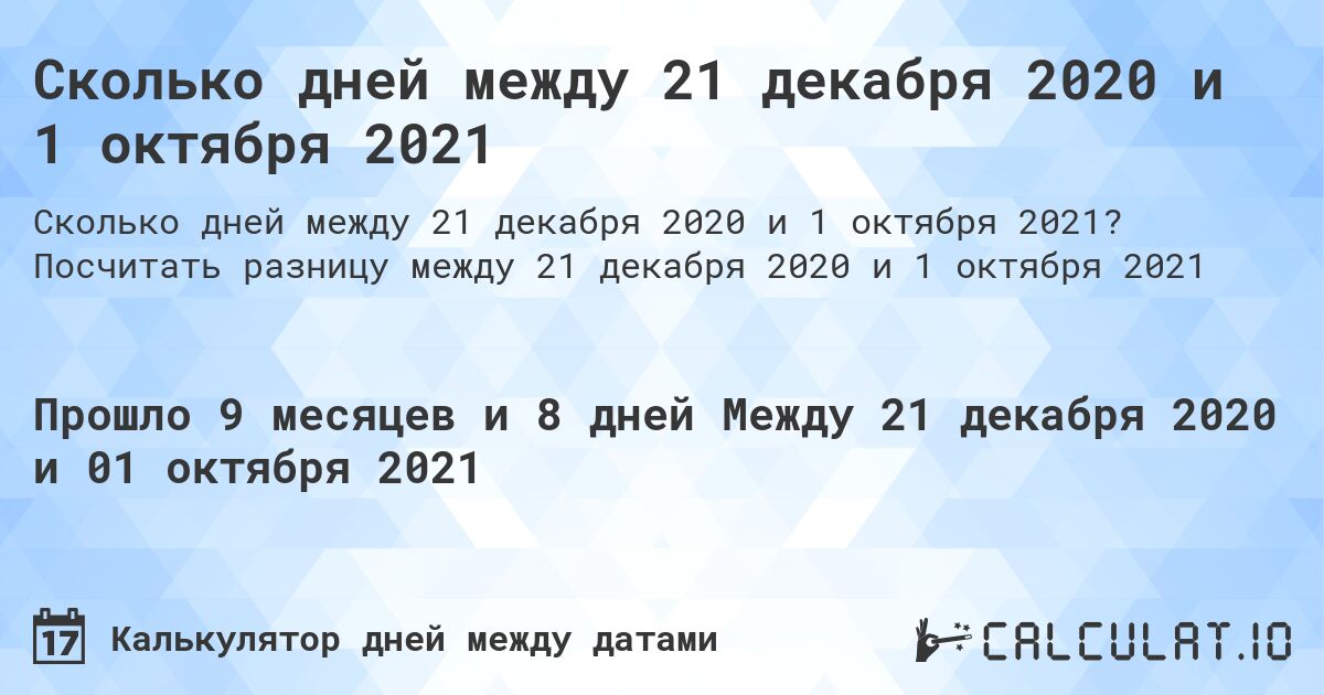 Сколько дней между 21 декабря 2020 и 1 октября 2021. Посчитать разницу между 21 декабря 2020 и 1 октября 2021