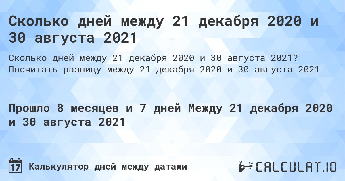 Сколько дней между 21 декабря 2020 и 30 августа 2021. Посчитать разницу между 21 декабря 2020 и 30 августа 2021