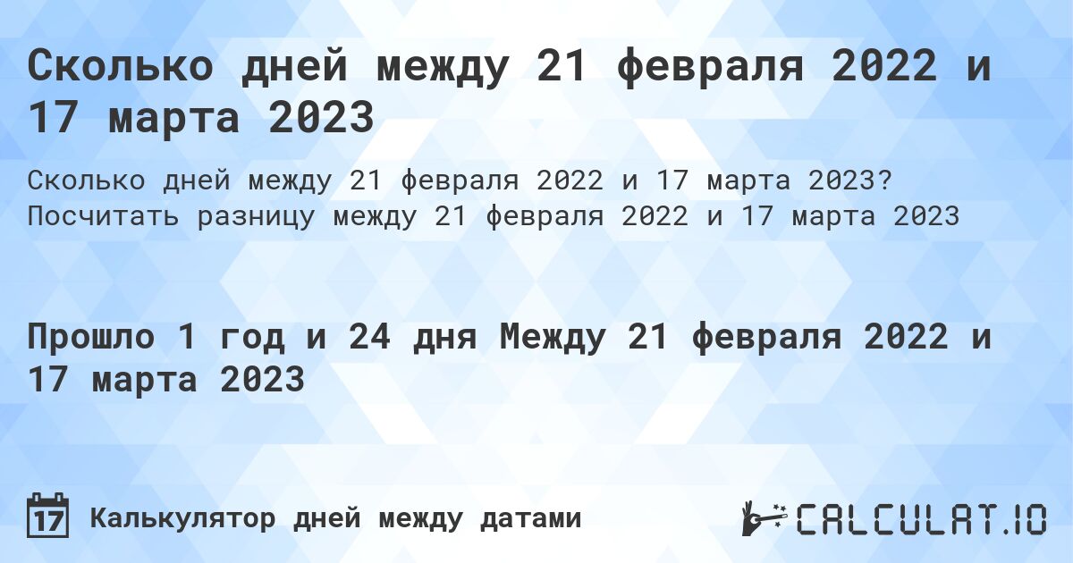 Сколько дней между 21 февраля 2022 и 17 марта 2023. Посчитать разницу между 21 февраля 2022 и 17 марта 2023