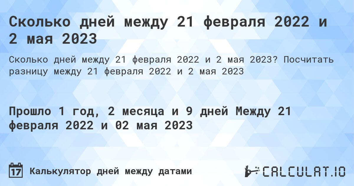 Сколько дней между 21 февраля 2022 и 2 мая 2023. Посчитать разницу между 21 февраля 2022 и 2 мая 2023