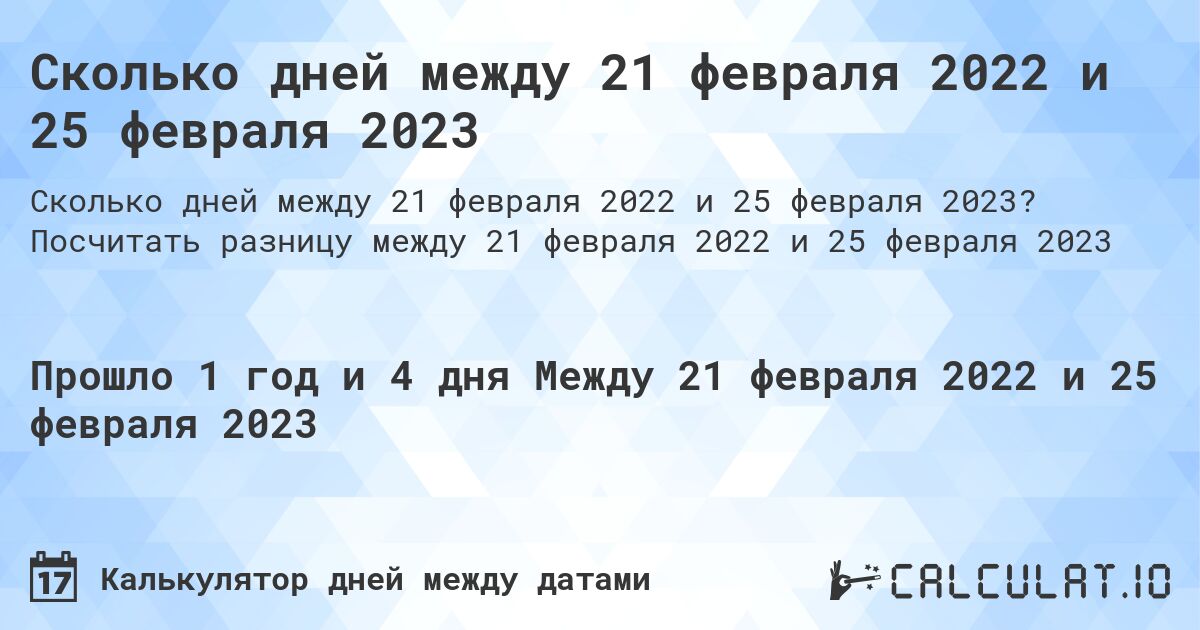 Сколько дней между 21 февраля 2022 и 25 февраля 2023. Посчитать разницу между 21 февраля 2022 и 25 февраля 2023
