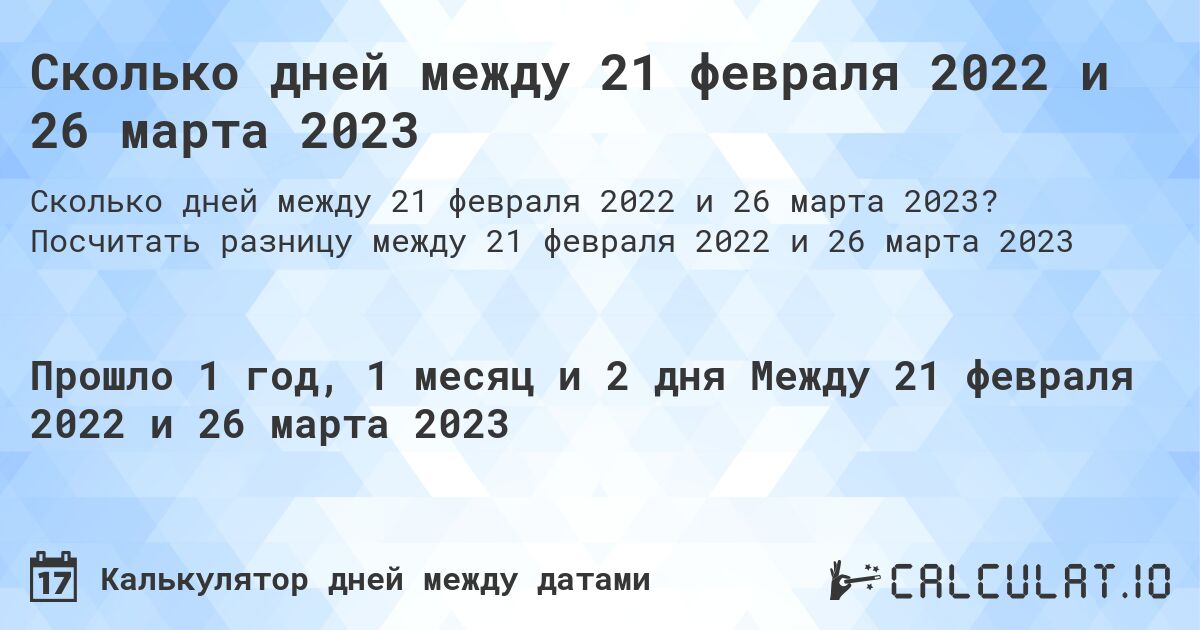 Сколько дней между 21 февраля 2022 и 26 марта 2023. Посчитать разницу между 21 февраля 2022 и 26 марта 2023