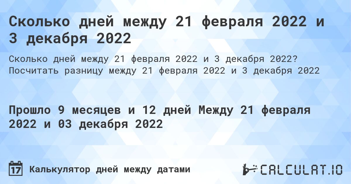 Сколько дней между 21 февраля 2022 и 3 декабря 2022. Посчитать разницу между 21 февраля 2022 и 3 декабря 2022