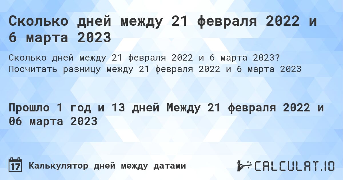 Сколько дней между 21 февраля 2022 и 6 марта 2023. Посчитать разницу между 21 февраля 2022 и 6 марта 2023