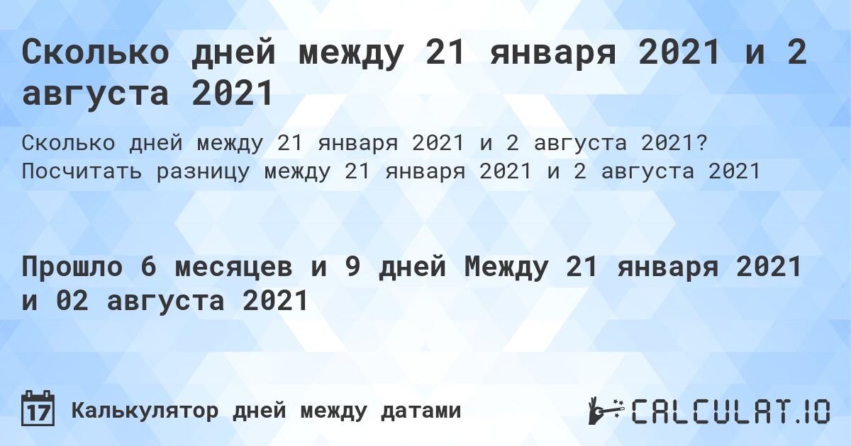 Сколько дней между 21 января 2021 и 2 августа 2021. Посчитать разницу между 21 января 2021 и 2 августа 2021