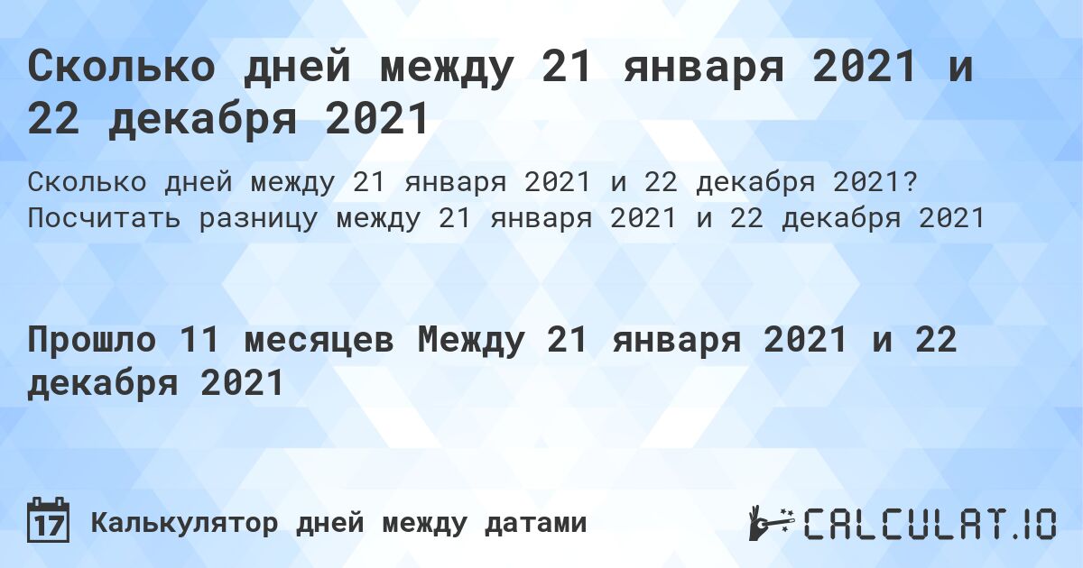Сколько дней между 21 января 2021 и 22 декабря 2021. Посчитать разницу между 21 января 2021 и 22 декабря 2021