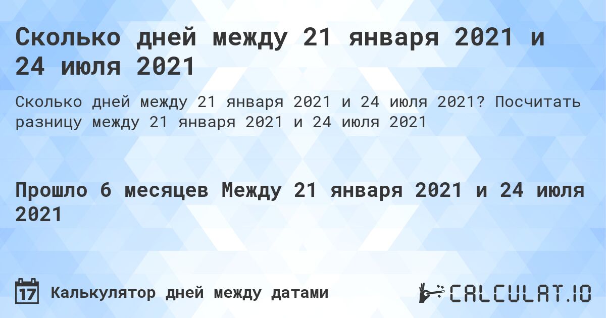 Сколько дней между 21 января 2021 и 24 июля 2021. Посчитать разницу между 21 января 2021 и 24 июля 2021