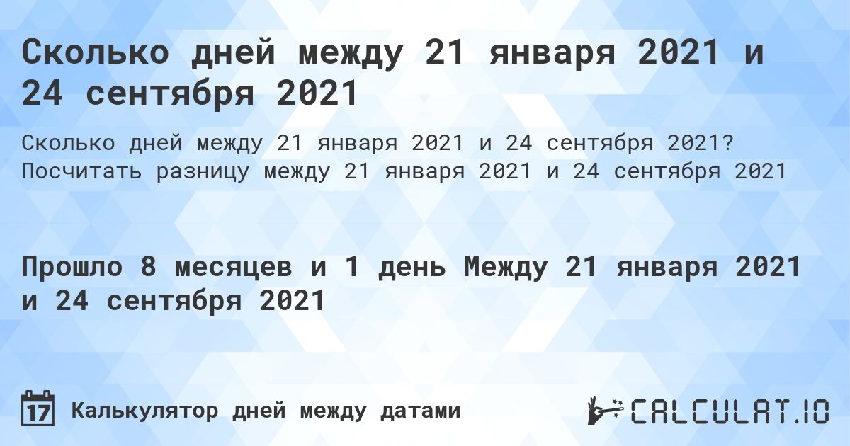 Сколько дней между 21 января 2021 и 24 сентября 2021. Посчитать разницу между 21 января 2021 и 24 сентября 2021
