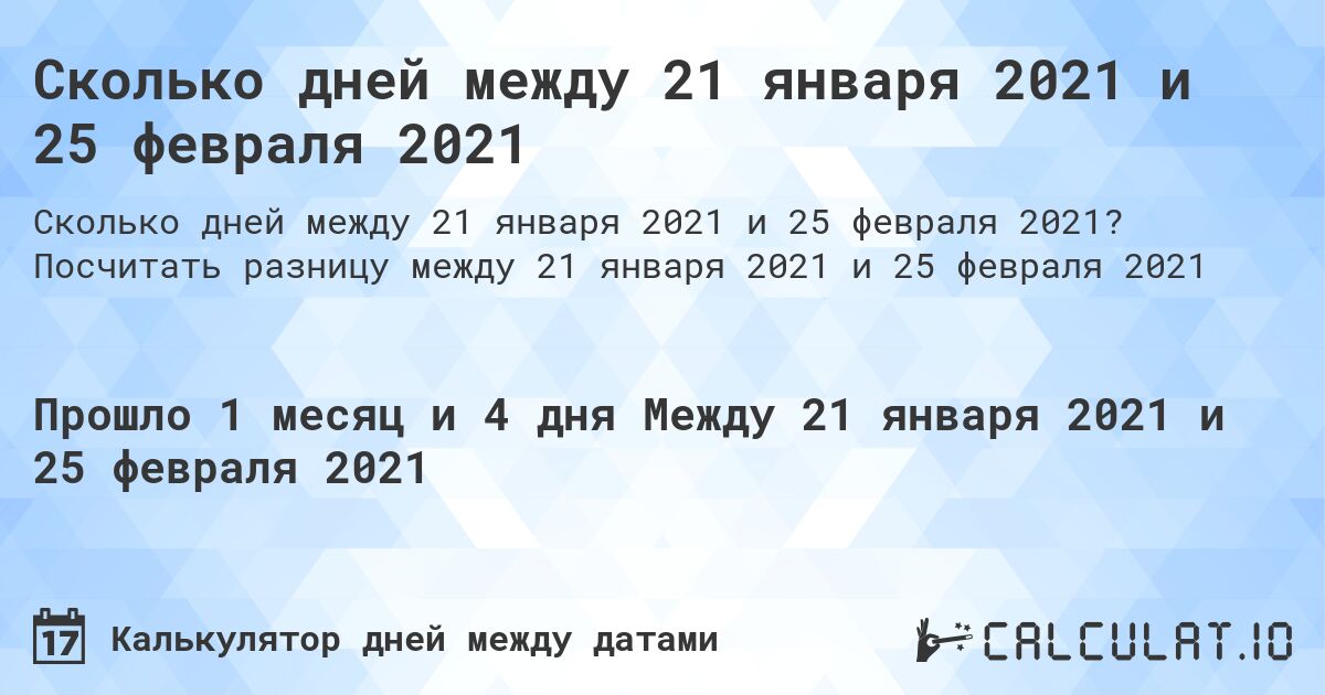 Сколько дней между 21 января 2021 и 25 февраля 2021. Посчитать разницу между 21 января 2021 и 25 февраля 2021