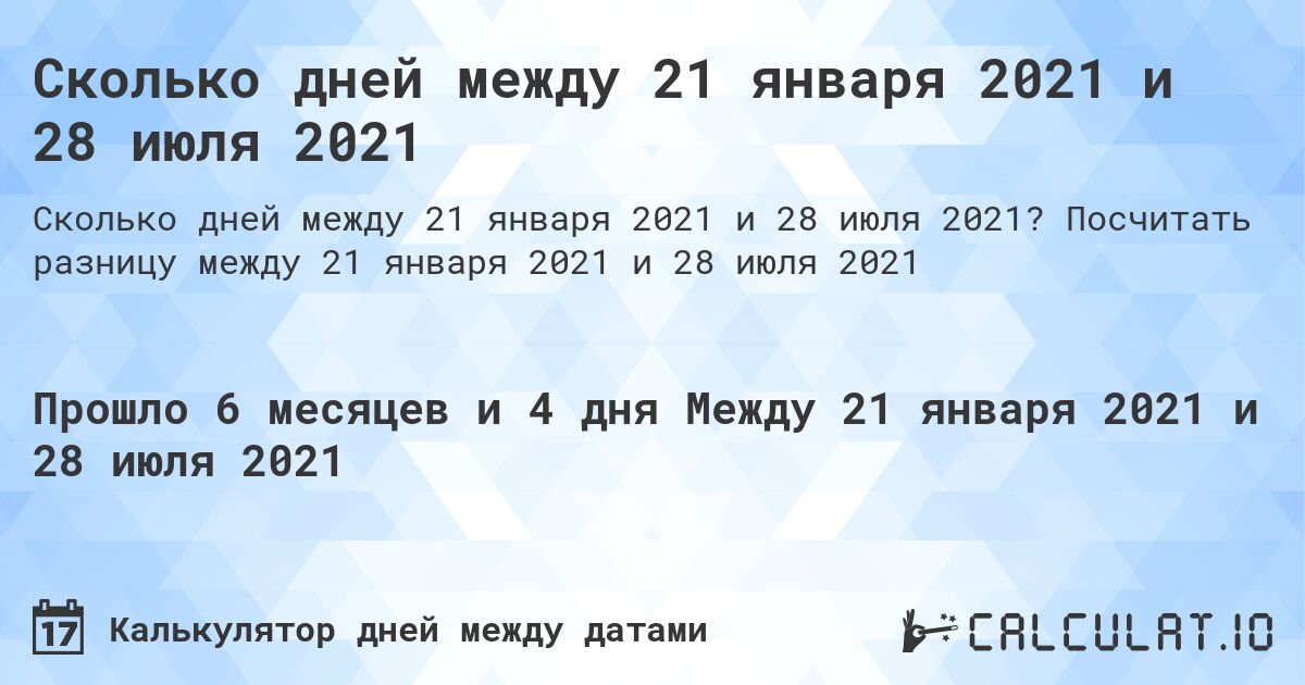Сколько дней между 21 января 2021 и 28 июля 2021. Посчитать разницу между 21 января 2021 и 28 июля 2021