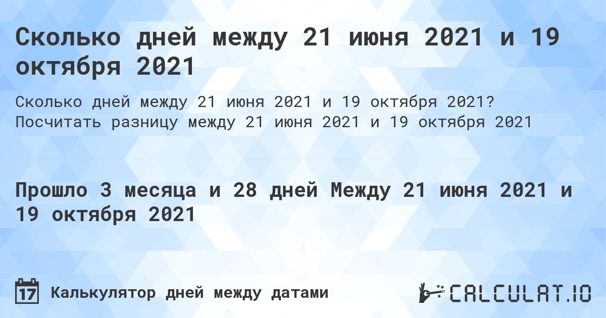 Сколько дней между 21 июня 2021 и 19 октября 2021. Посчитать разницу между 21 июня 2021 и 19 октября 2021