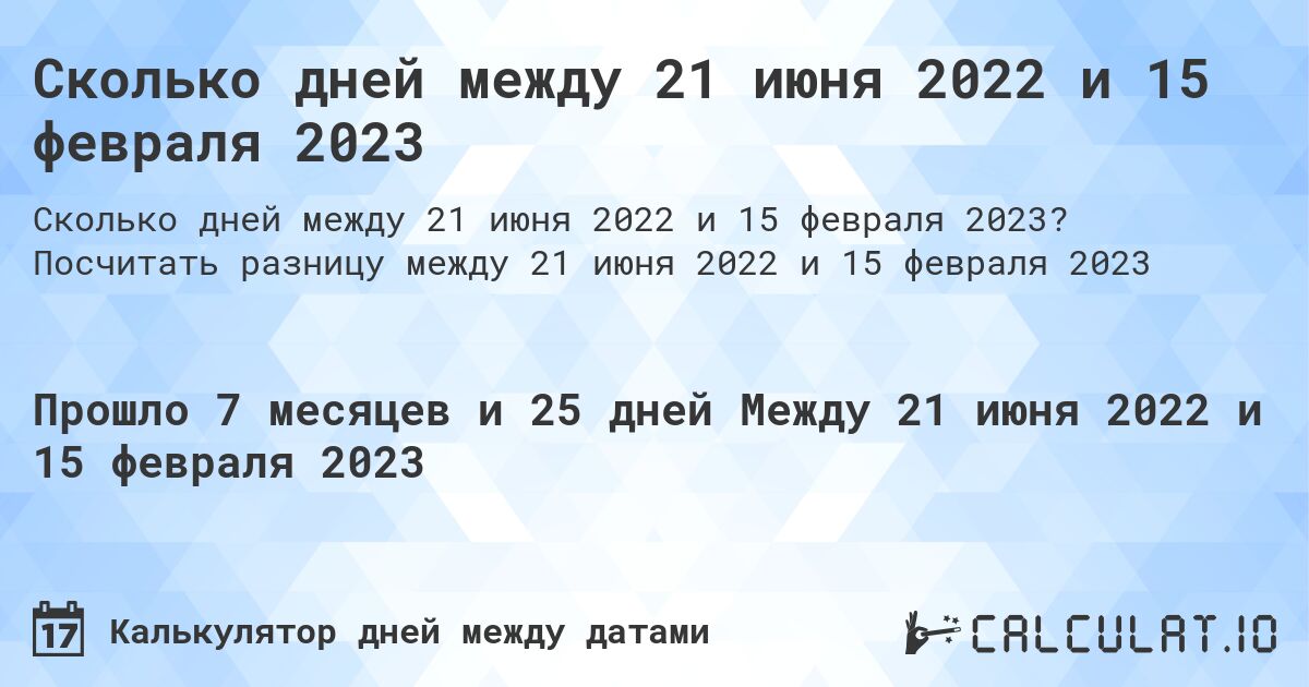 Сколько дней между 21 июня 2022 и 15 февраля 2023. Посчитать разницу между 21 июня 2022 и 15 февраля 2023