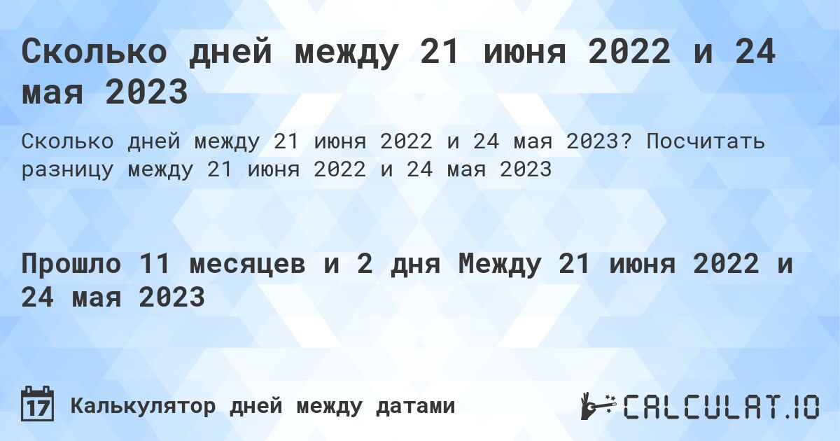 Сколько дней между 21 июня 2022 и 24 мая 2023. Посчитать разницу между 21 июня 2022 и 24 мая 2023
