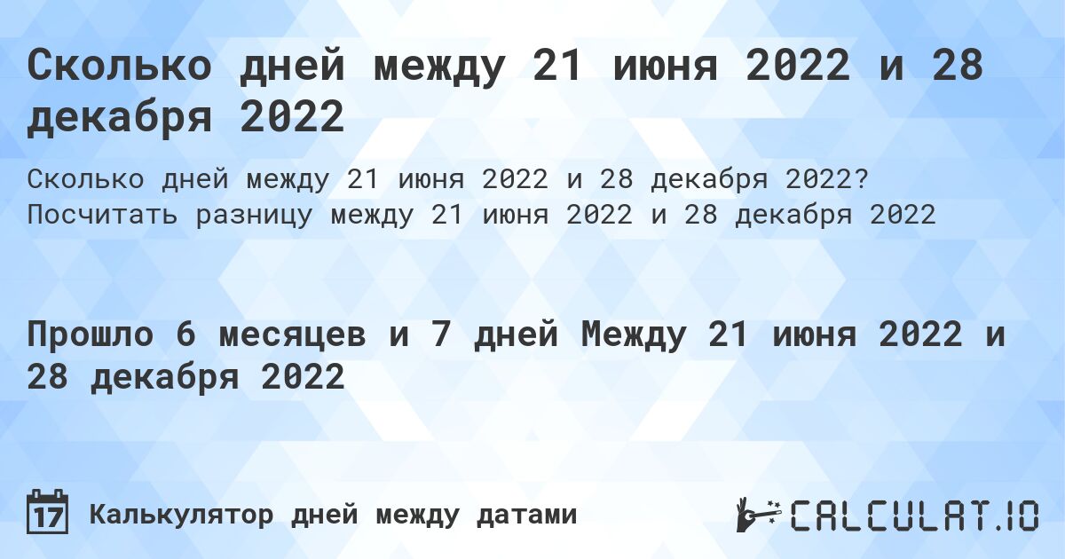 Сколько дней между 21 июня 2022 и 28 декабря 2022. Посчитать разницу между 21 июня 2022 и 28 декабря 2022