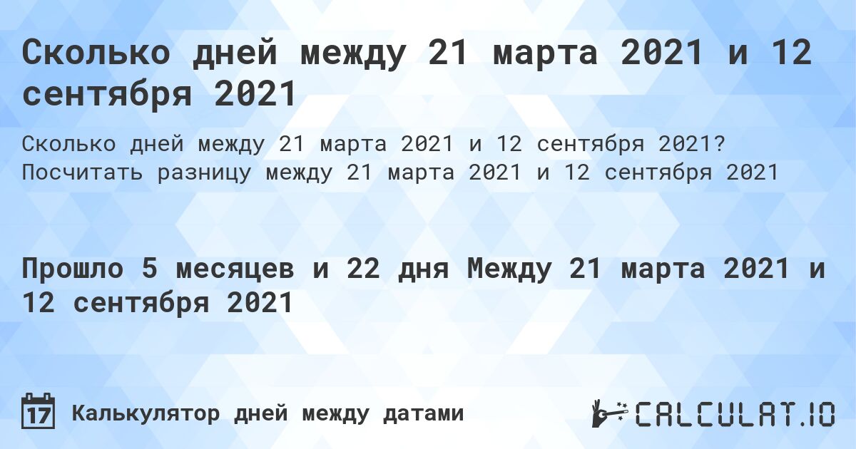 Сколько дней между 21 марта 2021 и 12 сентября 2021. Посчитать разницу между 21 марта 2021 и 12 сентября 2021