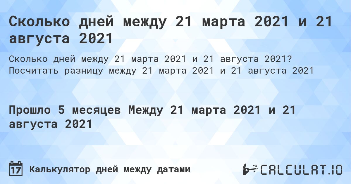 Сколько дней между 21 марта 2021 и 21 августа 2021. Посчитать разницу между 21 марта 2021 и 21 августа 2021