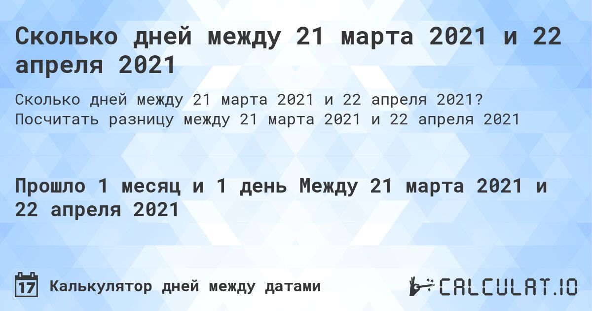Сколько дней между 21 марта 2021 и 22 апреля 2021. Посчитать разницу между 21 марта 2021 и 22 апреля 2021