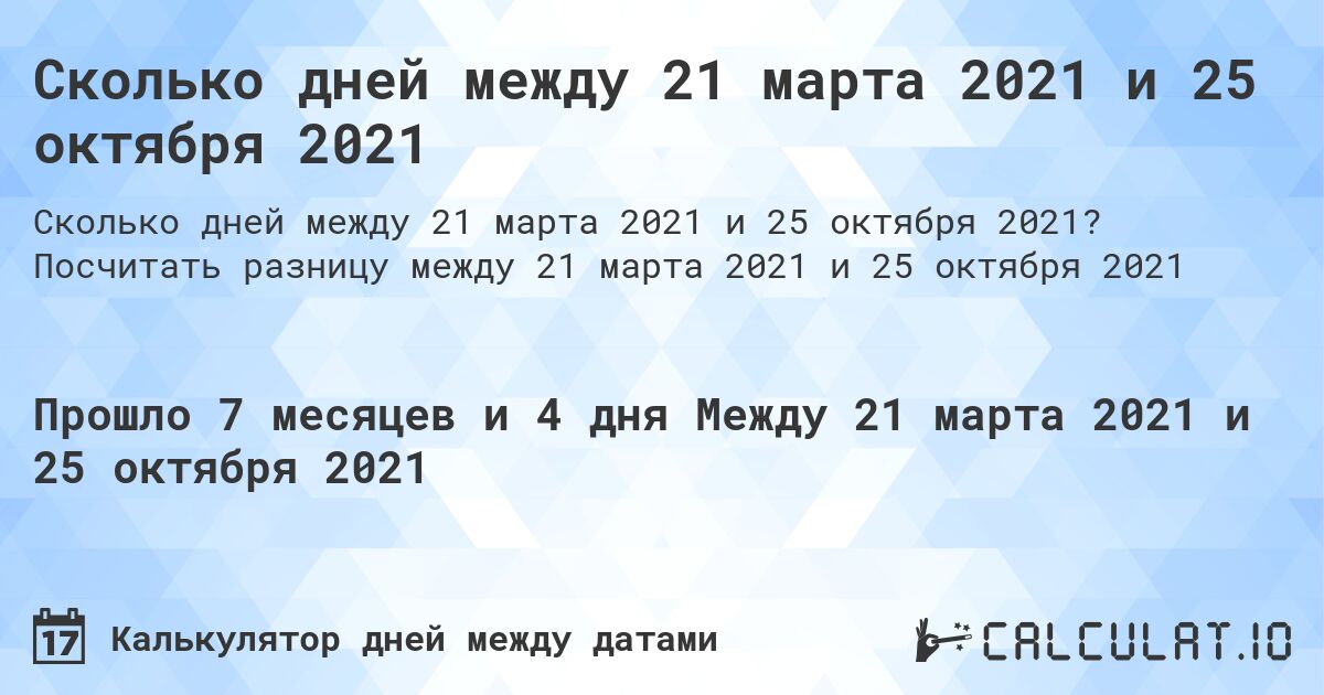 Сколько дней между 21 марта 2021 и 25 октября 2021. Посчитать разницу между 21 марта 2021 и 25 октября 2021