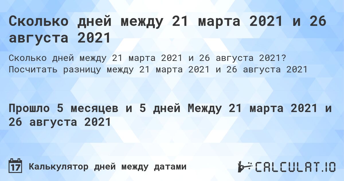 Сколько дней между 21 марта 2021 и 26 августа 2021. Посчитать разницу между 21 марта 2021 и 26 августа 2021