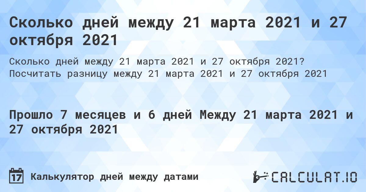 Сколько дней между 21 марта 2021 и 27 октября 2021. Посчитать разницу между 21 марта 2021 и 27 октября 2021