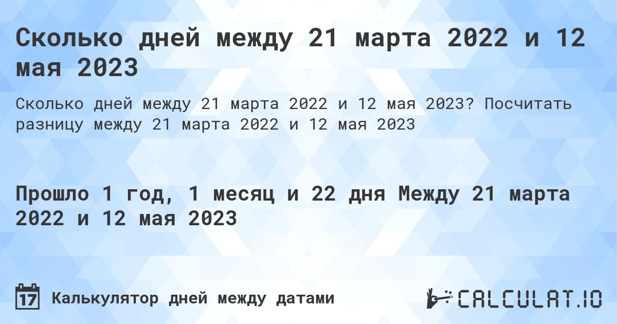 Сколько дней между 21 марта 2022 и 12 мая 2023. Посчитать разницу между 21 марта 2022 и 12 мая 2023
