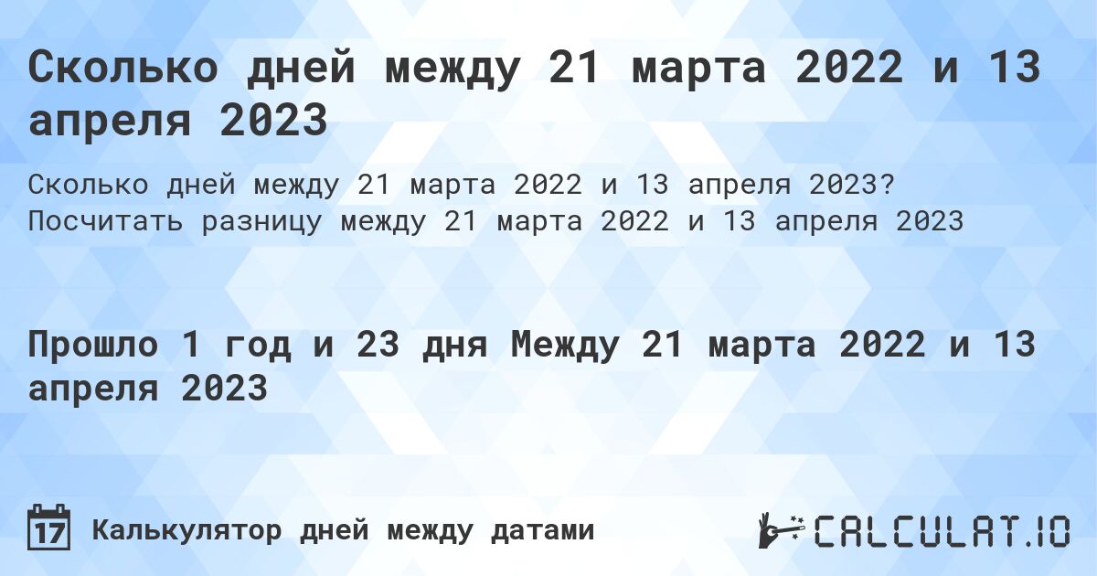 Сколько дней между 21 марта 2022 и 13 апреля 2023. Посчитать разницу между 21 марта 2022 и 13 апреля 2023