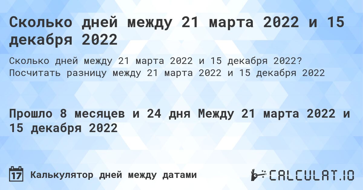 Сколько дней между 21 марта 2022 и 15 декабря 2022. Посчитать разницу между 21 марта 2022 и 15 декабря 2022