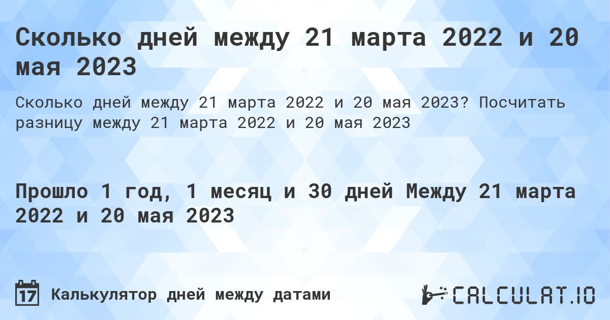 Сколько дней между 21 марта 2022 и 20 мая 2023. Посчитать разницу между 21 марта 2022 и 20 мая 2023