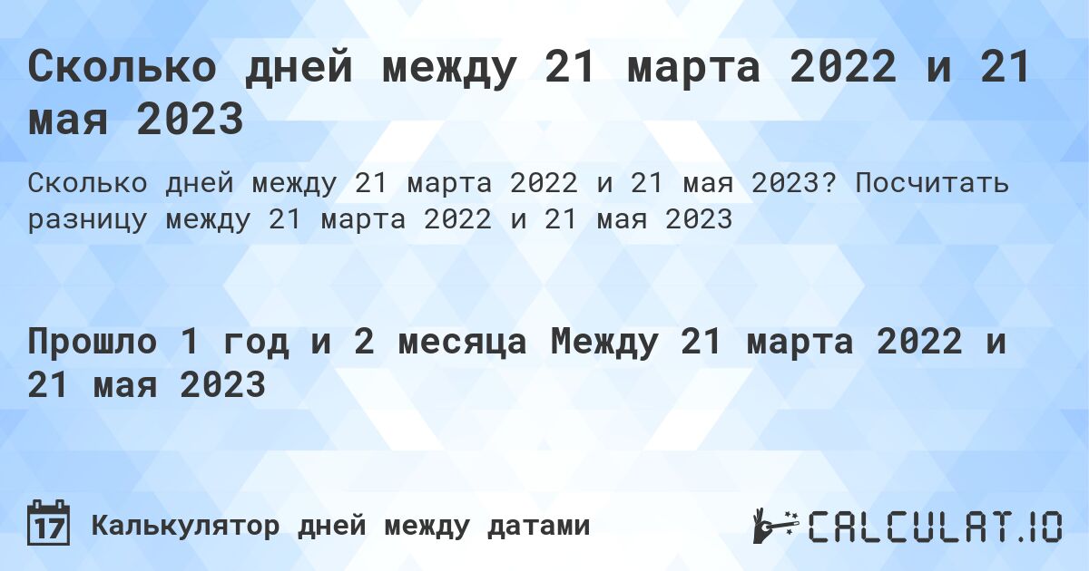 Сколько дней между 21 марта 2022 и 21 мая 2023. Посчитать разницу между 21 марта 2022 и 21 мая 2023