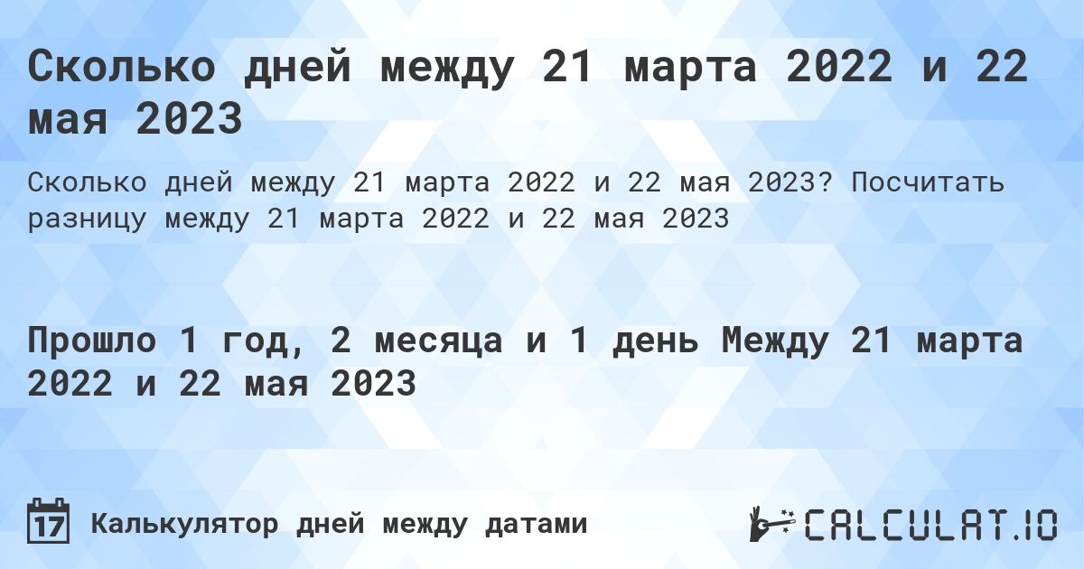 Сколько дней между 21 марта 2022 и 22 мая 2023. Посчитать разницу между 21 марта 2022 и 22 мая 2023