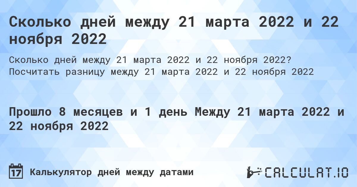 Сколько дней между 21 марта 2022 и 22 ноября 2022. Посчитать разницу между 21 марта 2022 и 22 ноября 2022