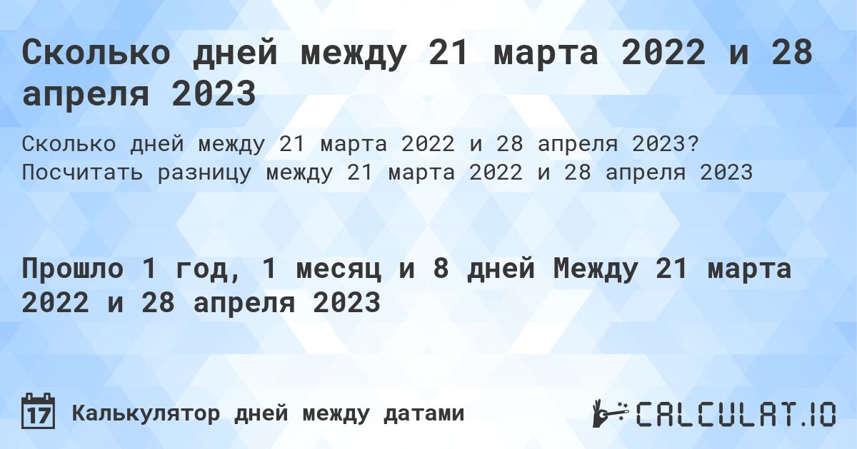 Сколько дней между 21 марта 2022 и 28 апреля 2023. Посчитать разницу между 21 марта 2022 и 28 апреля 2023