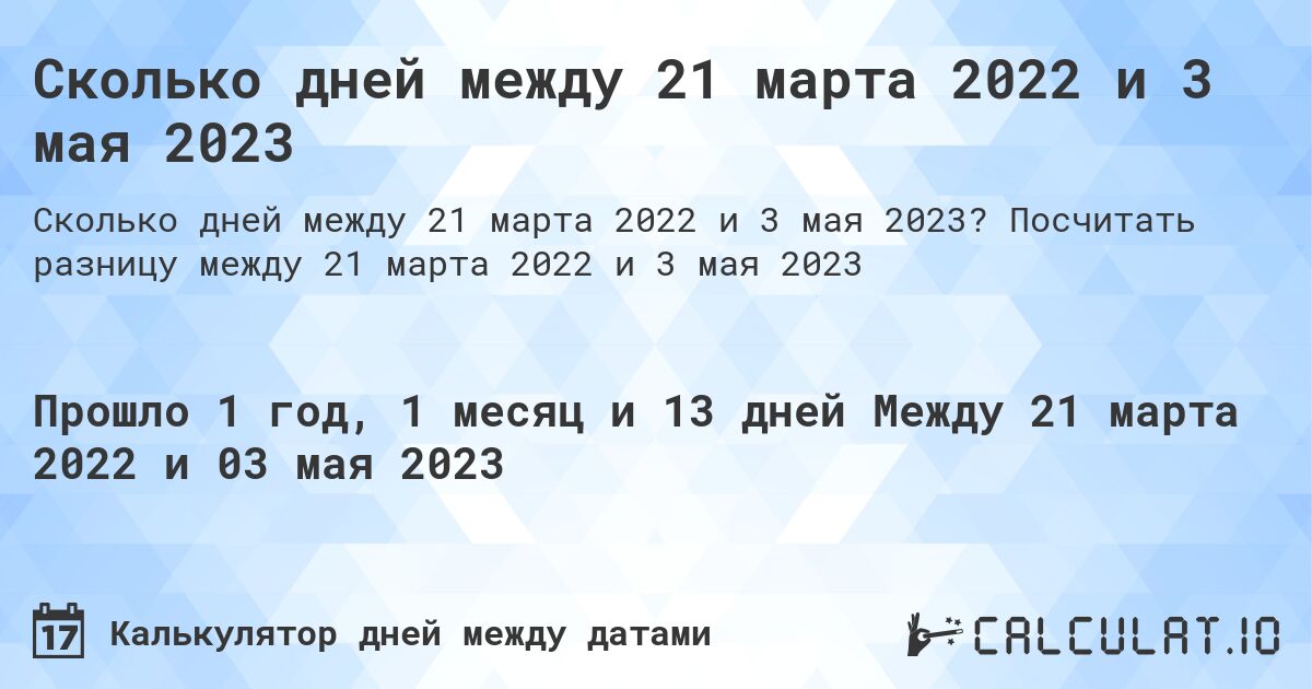 Сколько дней между 21 марта 2022 и 3 мая 2023. Посчитать разницу между 21 марта 2022 и 3 мая 2023