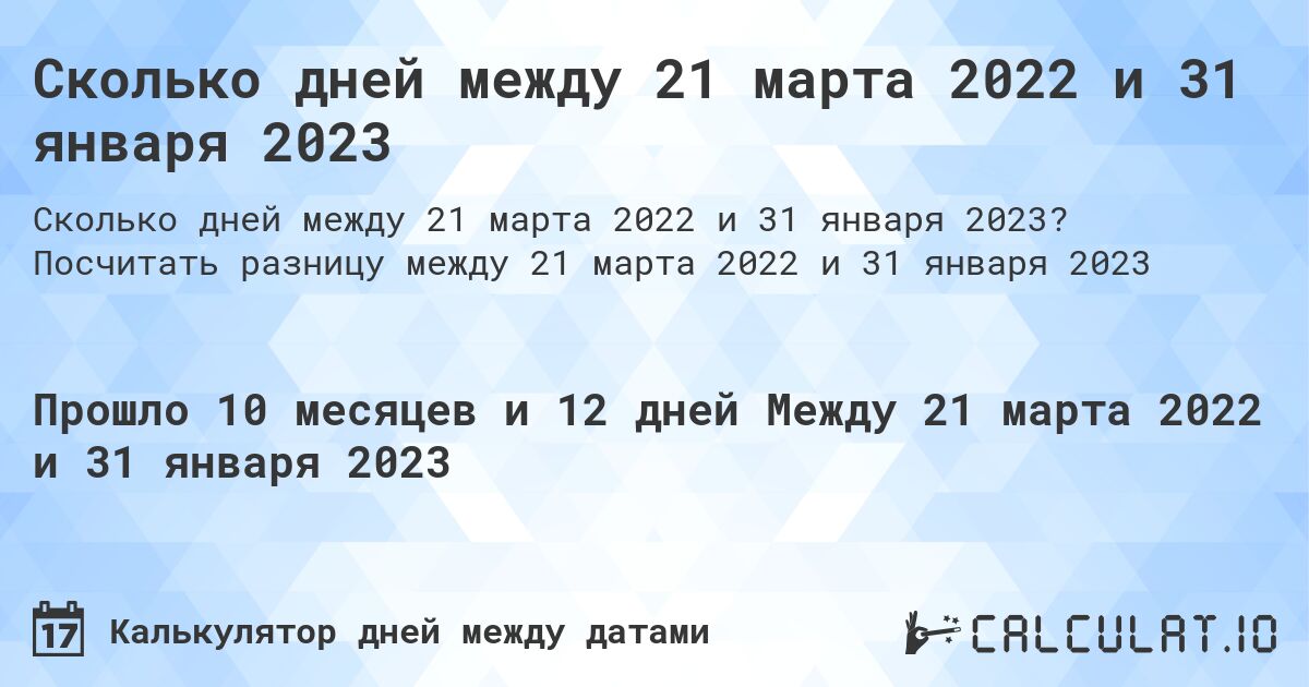 Сколько дней между 21 марта 2022 и 31 января 2023. Посчитать разницу между 21 марта 2022 и 31 января 2023