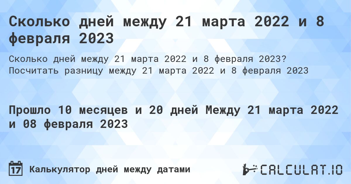 Сколько дней между 21 марта 2022 и 8 февраля 2023. Посчитать разницу между 21 марта 2022 и 8 февраля 2023